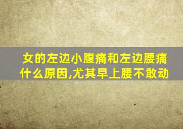女的左边小腹痛和左边腰痛什么原因,尤其早上腰不敢动