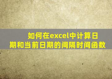 如何在excel中计算日期和当前日期的间隔时间函数