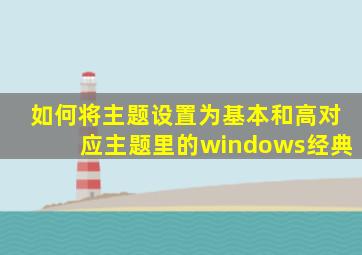 如何将主题设置为基本和高对应主题里的windows经典