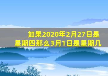 如果2020年2月27日是星期四那么3月1日是星期几