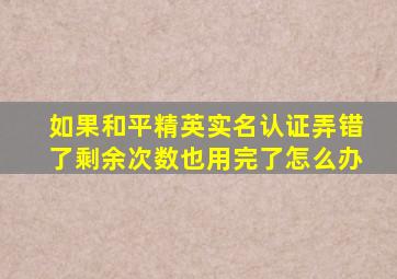 如果和平精英实名认证弄错了剩余次数也用完了怎么办