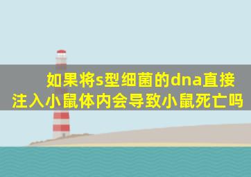 如果将s型细菌的dna直接注入小鼠体内会导致小鼠死亡吗
