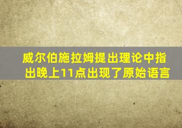 威尔伯施拉姆提出理论中指出晚上11点出现了原始语言