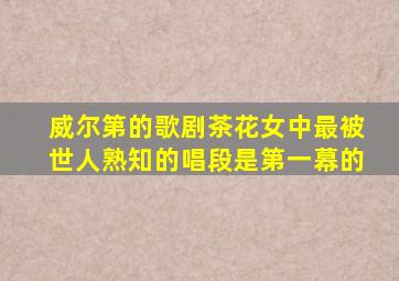 威尔第的歌剧茶花女中最被世人熟知的唱段是第一幕的