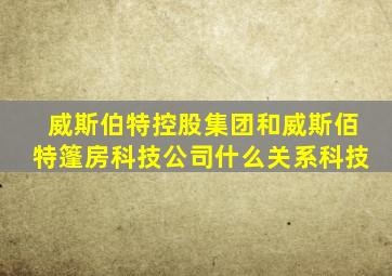 威斯伯特控股集团和威斯佰特篷房科技公司什么关系科技