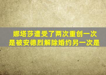 娜塔莎遭受了两次重创一次是被安德烈解除婚约另一次是