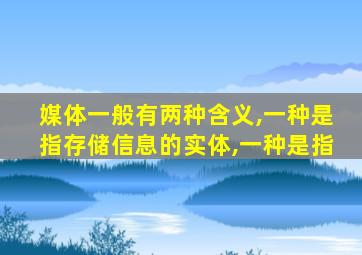 媒体一般有两种含义,一种是指存储信息的实体,一种是指