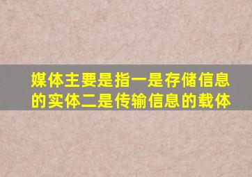 媒体主要是指一是存储信息的实体二是传输信息的载体