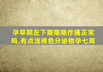 孕早期左下腹隐隐作痛正常吗,有点浅褐色分泌物孕七周