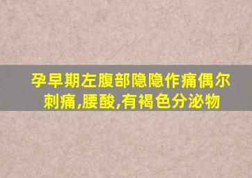 孕早期左腹部隐隐作痛偶尔刺痛,腰酸,有褐色分泌物