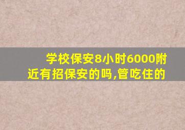学校保安8小时6000附近有招保安的吗,管吃住的