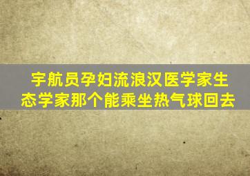 宇航员孕妇流浪汉医学家生态学家那个能乘坐热气球回去