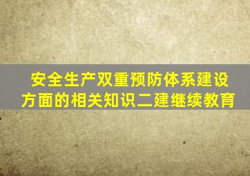 安全生产双重预防体系建设方面的相关知识二建继续教育