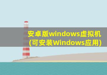 安卓版windows虚拟机(可安装Windows应用)
