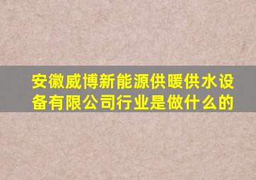 安徽威博新能源供暖供水设备有限公司行业是做什么的