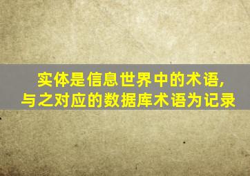 实体是信息世界中的术语,与之对应的数据库术语为记录