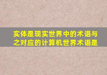 实体是现实世界中的术语与之对应的计算机世界术语是