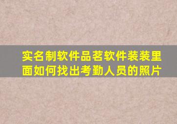 实名制软件品茗软件装装里面如何找出考勤人员的照片