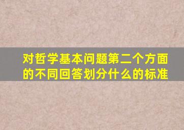 对哲学基本问题第二个方面的不同回答划分什么的标准