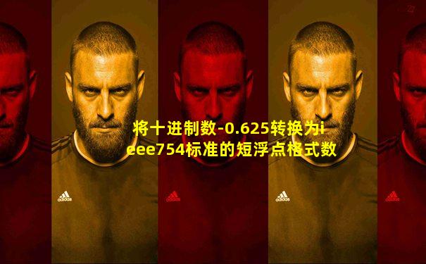 将十进制数-0.625转换为ieee754标准的短浮点格式数