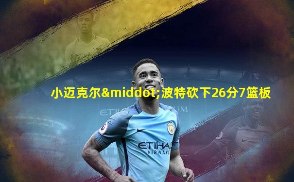 小迈克尔·波特砍下26分7篮板