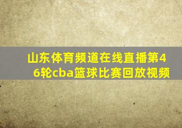 山东体育频道在线直播第46轮cba篮球比赛回放视频