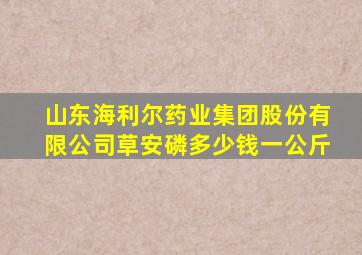 山东海利尔药业集团股份有限公司草安磷多少钱一公斤