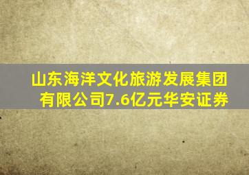 山东海洋文化旅游发展集团有限公司7.6亿元华安证券