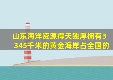 山东海洋资源得天独厚拥有3345千米的黄金海岸占全国的