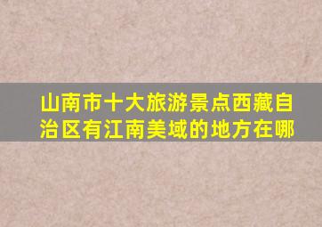 山南市十大旅游景点西藏自治区有江南美域的地方在哪