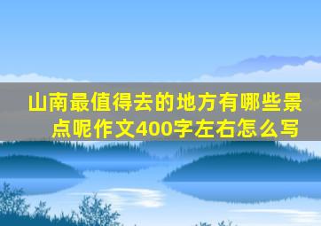 山南最值得去的地方有哪些景点呢作文400字左右怎么写