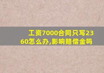 工资7000合同只写2360怎么办,影响赔偿金吗