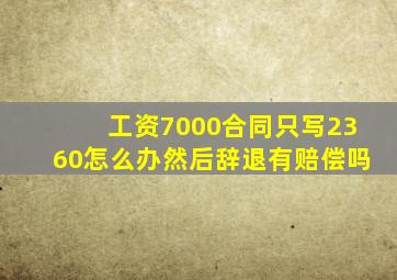 工资7000合同只写2360怎么办然后辞退有赔偿吗