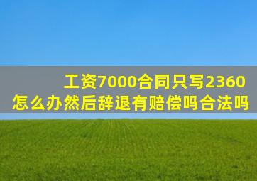 工资7000合同只写2360怎么办然后辞退有赔偿吗合法吗