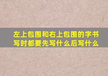 左上包围和右上包围的字书写时都要先写什么后写什么