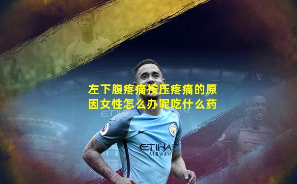 左下腹疼痛按压疼痛的原因女性怎么办呢吃什么药
