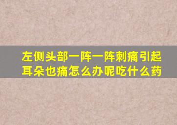 左侧头部一阵一阵刺痛引起耳朵也痛怎么办呢吃什么药