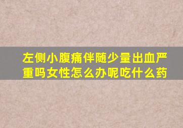 左侧小腹痛伴随少量出血严重吗女性怎么办呢吃什么药