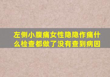 左侧小腹痛女性隐隐作痛什么检查都做了没有查到病因