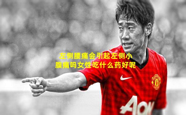 左侧腰痛会引起左侧小腹痛吗女性吃什么药好呢