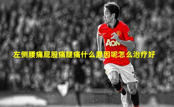 左侧腰痛屁股痛腿痛什么原因呢怎么治疗好