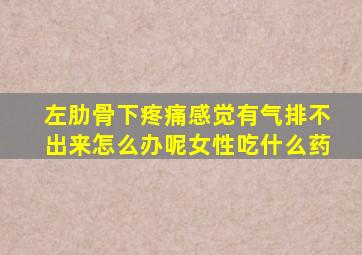 左肋骨下疼痛感觉有气排不出来怎么办呢女性吃什么药