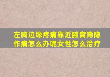 左胸边缘疼痛靠近腋窝隐隐作痛怎么办呢女性怎么治疗