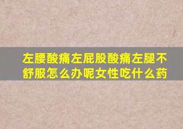 左腰酸痛左屁股酸痛左腿不舒服怎么办呢女性吃什么药