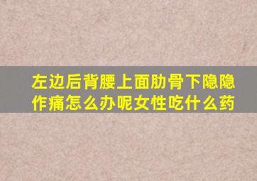 左边后背腰上面肋骨下隐隐作痛怎么办呢女性吃什么药