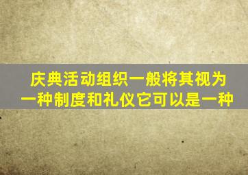 庆典活动组织一般将其视为一种制度和礼仪它可以是一种
