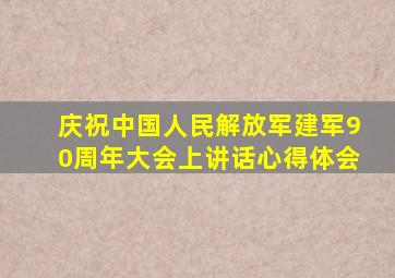 庆祝中国人民解放军建军90周年大会上讲话心得体会