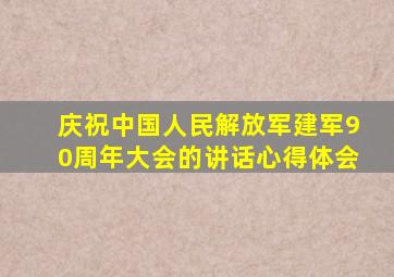 庆祝中国人民解放军建军90周年大会的讲话心得体会