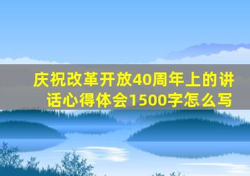 庆祝改革开放40周年上的讲话心得体会1500字怎么写