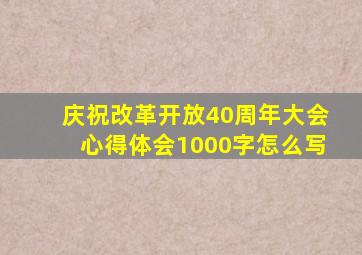 庆祝改革开放40周年大会心得体会1000字怎么写